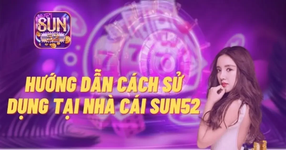 Hướng dẫn đăng ký và tham gia casino SUN52